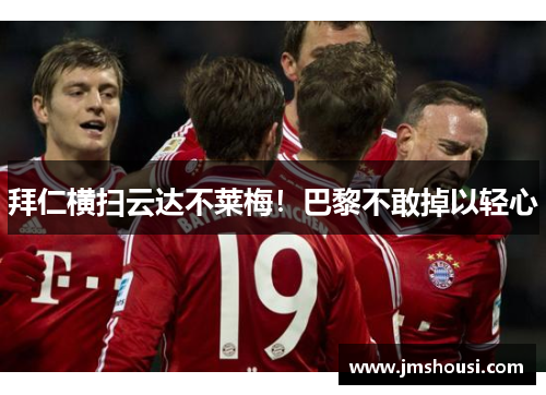 拜仁横扫云达不莱梅！巴黎不敢掉以轻心