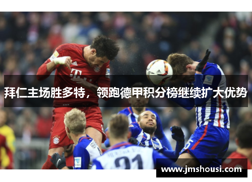 拜仁主场胜多特，领跑德甲积分榜继续扩大优势
