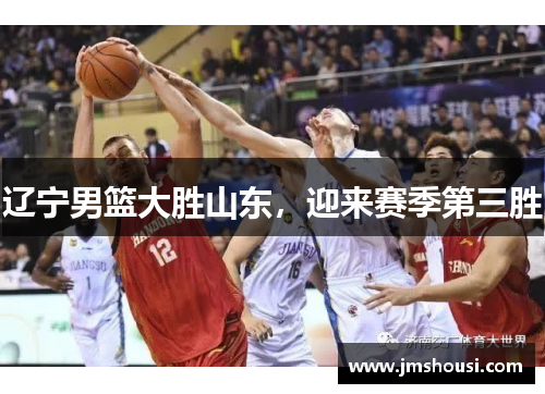 辽宁男篮大胜山东，迎来赛季第三胜