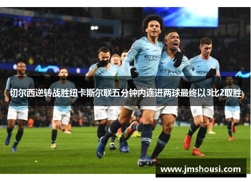 切尔西逆转战胜纽卡斯尔联五分钟内连进两球最终以3比2取胜