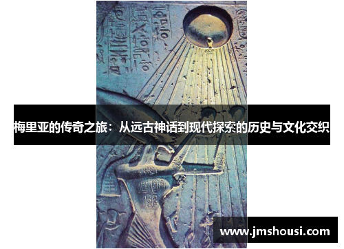 梅里亚的传奇之旅：从远古神话到现代探索的历史与文化交织