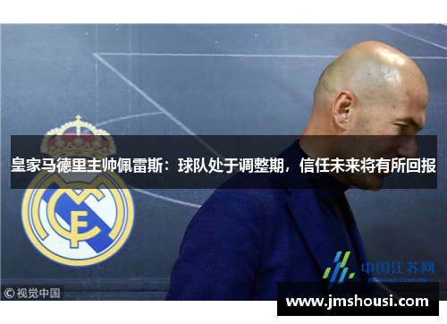 皇家马德里主帅佩雷斯：球队处于调整期，信任未来将有所回报
