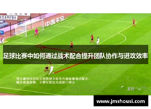 足球比赛中如何通过战术配合提升团队协作与进攻效率