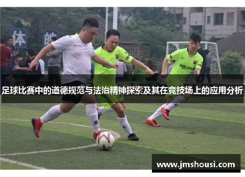 足球比赛中的道德规范与法治精神探索及其在竞技场上的应用分析