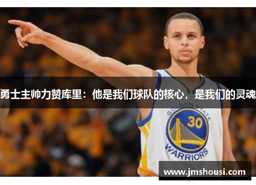 勇士主帅力赞库里：他是我们球队的核心，是我们的灵魂