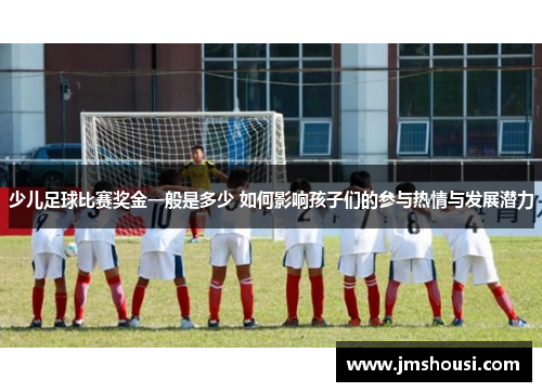 少儿足球比赛奖金一般是多少 如何影响孩子们的参与热情与发展潜力