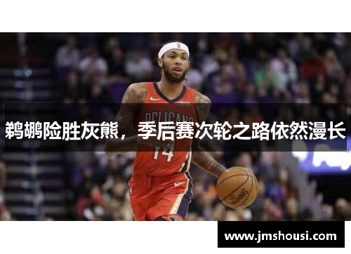 鹈鹕险胜灰熊，季后赛次轮之路依然漫长