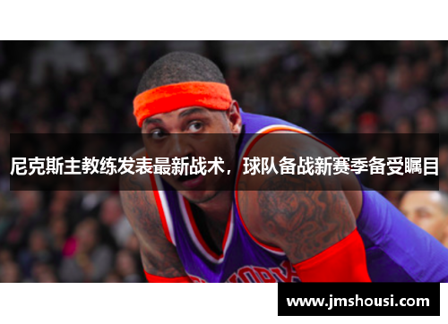 尼克斯主教练发表最新战术，球队备战新赛季备受瞩目