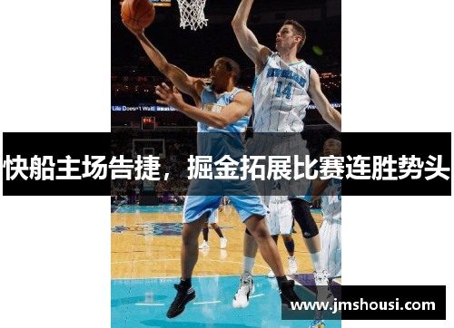 快船主场告捷，掘金拓展比赛连胜势头