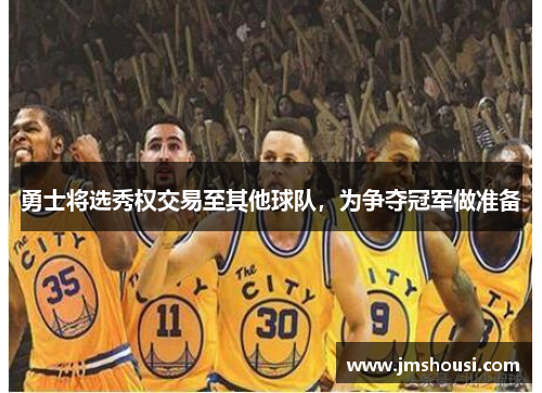 勇士将选秀权交易至其他球队，为争夺冠军做准备