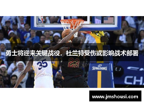 勇士将迎来关键战役，杜兰特受伤或影响战术部署