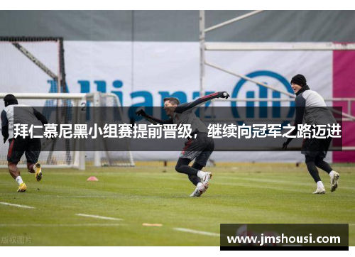 拜仁慕尼黑小组赛提前晋级，继续向冠军之路迈进