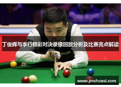 丁俊晖与李行精彩对决录像回放分析及比赛亮点解读