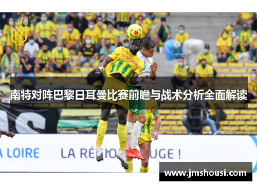 南特对阵巴黎日耳曼比赛前瞻与战术分析全面解读