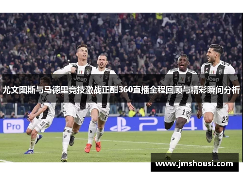 尤文图斯与马德里竞技激战正酣360直播全程回顾与精彩瞬间分析