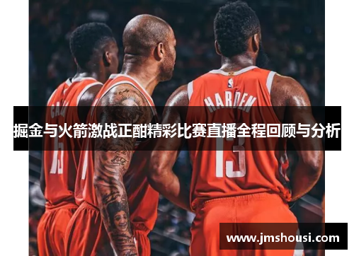 掘金与火箭激战正酣精彩比赛直播全程回顾与分析