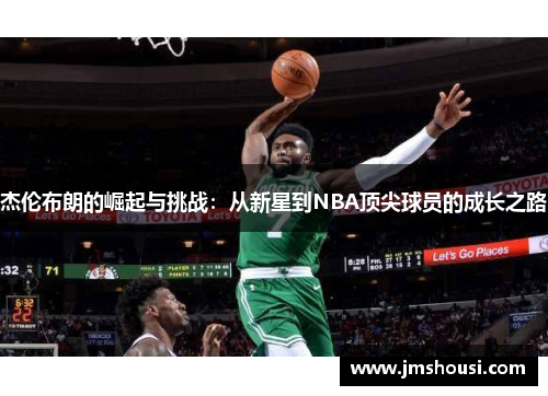 杰伦布朗的崛起与挑战：从新星到NBA顶尖球员的成长之路
