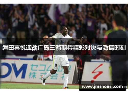 磐田喜悦迎战广岛三箭期待精彩对决与激情时刻