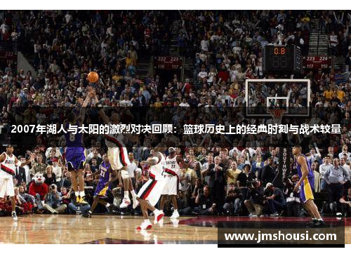 2007年湖人与太阳的激烈对决回顾：篮球历史上的经典时刻与战术较量