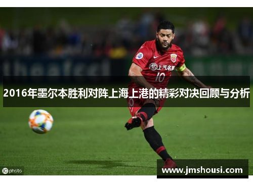 2016年墨尔本胜利对阵上海上港的精彩对决回顾与分析