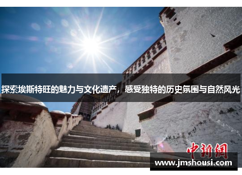 探索埃斯特旺的魅力与文化遗产，感受独特的历史氛围与自然风光