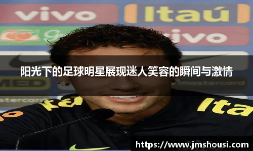 阳光下的足球明星展现迷人笑容的瞬间与激情