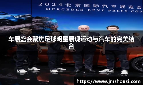 车展盛会聚焦足球明星展现运动与汽车的完美结合
